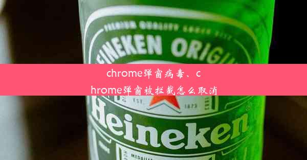 chrome弹窗病毒、chrome弹窗被拦截怎么取消