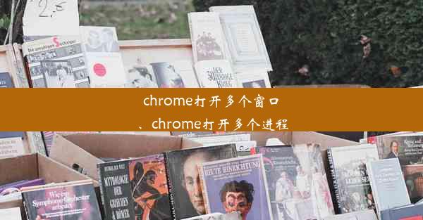 chrome打开多个窗口、chrome打开多个进程