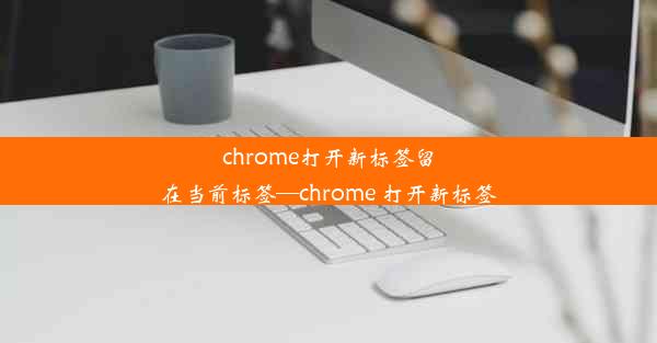 chrome打开新标签留在当前标签—chrome 打开新标签