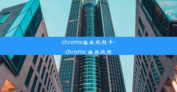 chrome播放视频卡-chrome 播放视频