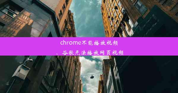 chrome不能播放视频、谷歌无法播放网页视频