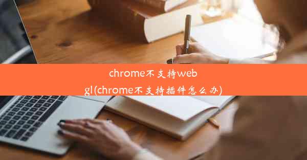 chrome不支持webgl(chrome不支持插件怎么办)