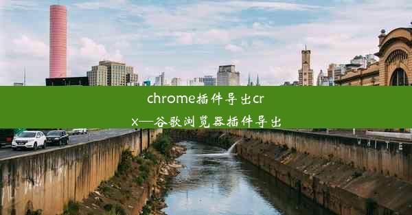 chrome插件导出crx—谷歌浏览器插件导出