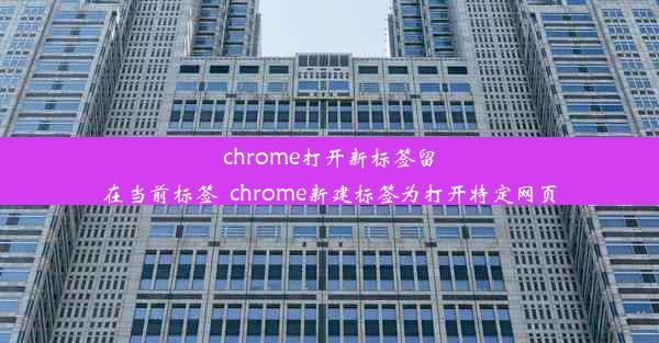 chrome打开新标签留在当前标签_chrome新建标签为打开特定网页