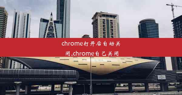 chrome打开后自动关闭,chrome自己关闭