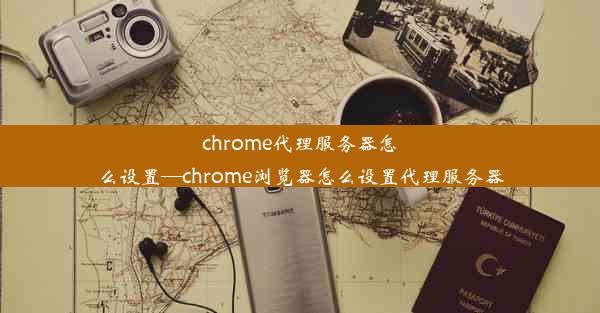 chrome代理服务器怎么设置—chrome浏览器怎么设置代理服务器