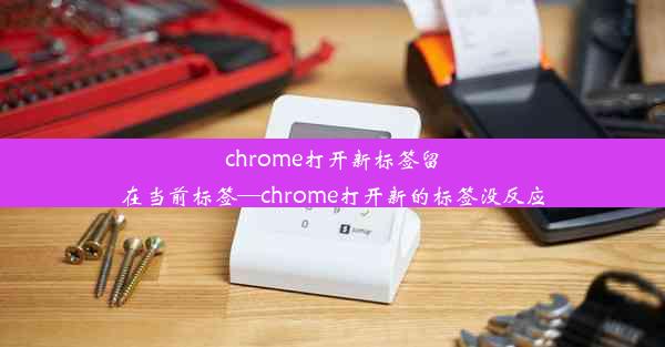 chrome打开新标签留在当前标签—chrome打开新的标签没反应