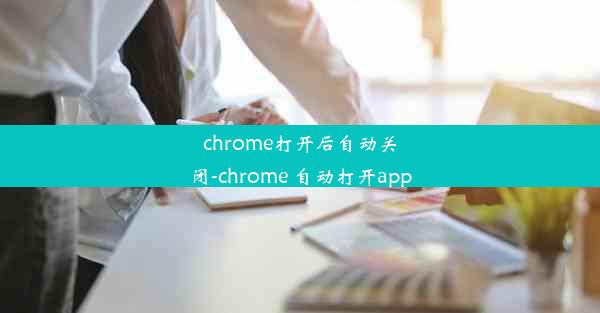 chrome打开后自动关闭-chrome 自动打开app