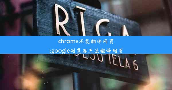 chrome不能翻译网页;google浏览器无法翻译网页