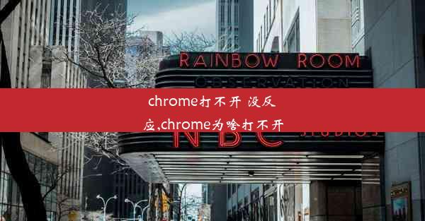 chrome打不开 没反应,chrome为啥打不开