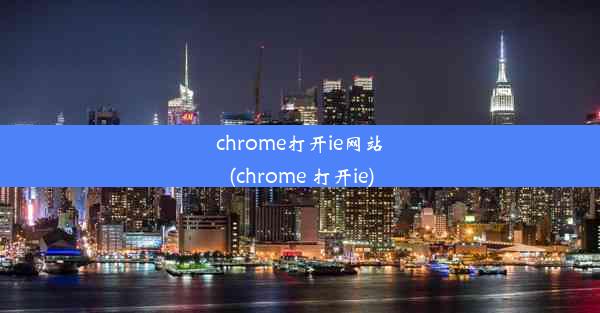 chrome打开ie网站(chrome 打开ie)