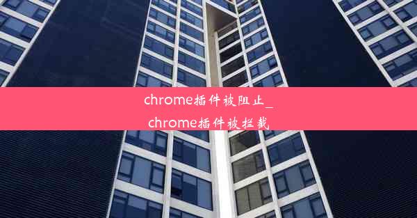 chrome插件被阻止_chrome插件被拦截