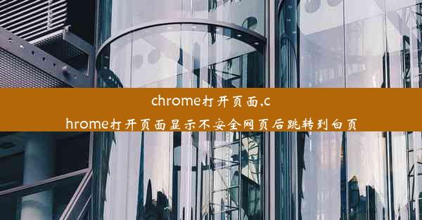 chrome打开页面,chrome打开页面显示不安全网页后跳转到白页