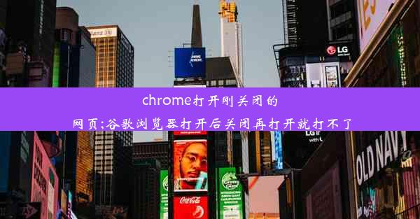 chrome打开刚关闭的网页;谷歌浏览器打开后关闭再打开就打不了