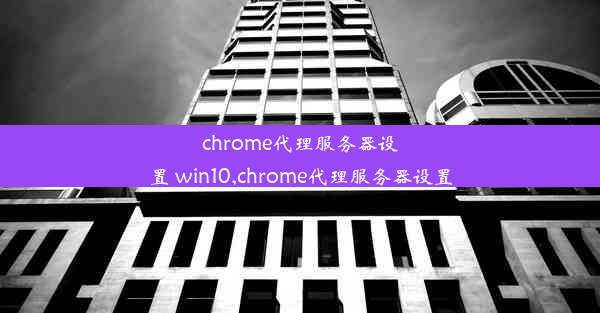 chrome代理服务器设置 win10,chrome代理服务器设置