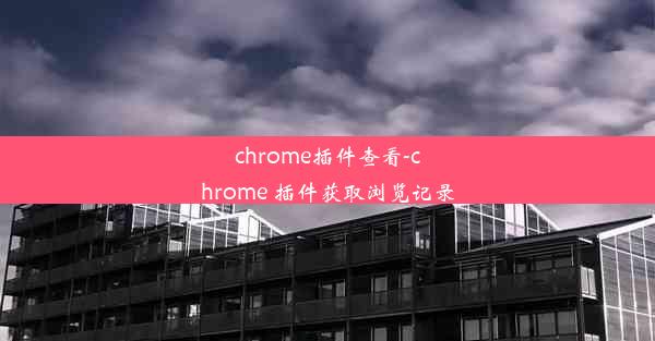 chrome插件查看-chrome 插件获取浏览记录