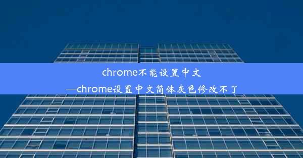 chrome不能设置中文—chrome设置中文简体灰色修改不了