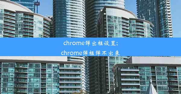 chrome弹出框设置;chrome弹框弹不出来