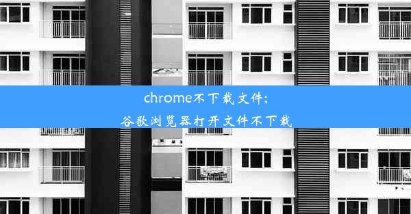 chrome不下载文件;谷歌浏览器打开文件不下载