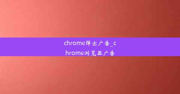 chrome弹出广告_chrome浏览器广告