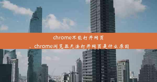 chrome不能打开网页、chrome浏览器无法打开网页是什么原因