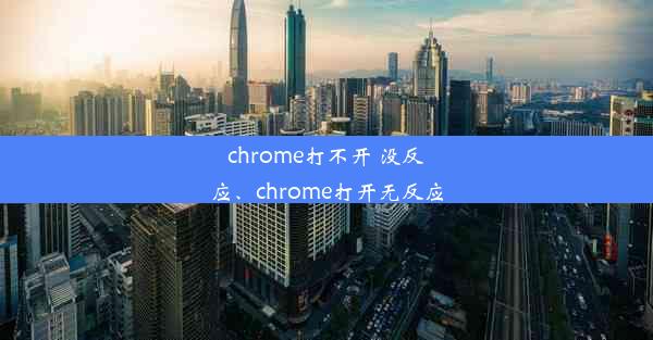 chrome打不开 没反应、chrome打开无反应