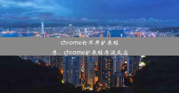 chrome打不开扩展程序、chrome扩展程序没反应