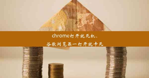 chrome打开就死机、谷歌浏览器一打开就卡死