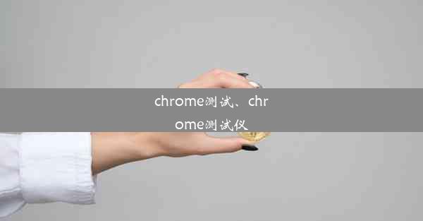 chrome测试、chrome测试仪