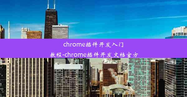 chrome插件开发入门教程-chrome插件开发文档官方