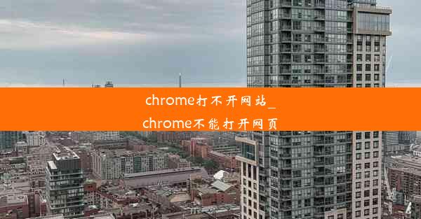 chrome打不开网站_chrome不能打开网页