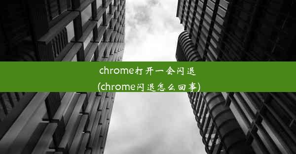 chrome打开一会闪退(chrome闪退怎么回事)