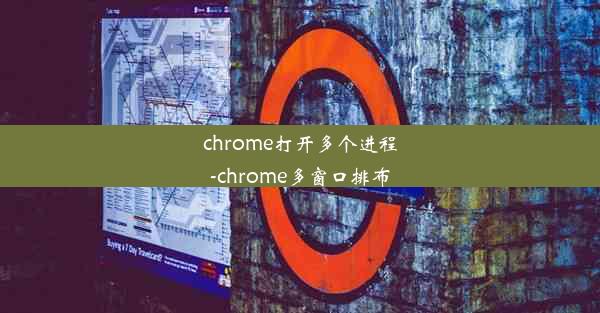 chrome打开多个进程-chrome多窗口排布