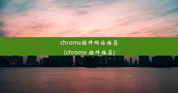 chrome插件网站推荐(chrome 插件推荐)