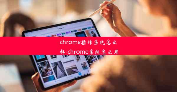 chrome操作系统怎么样-chrome系统怎么用