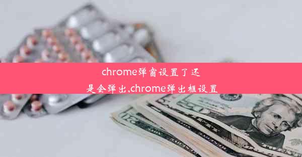 chrome弹窗设置了还是会弹出,chrome弹出框设置