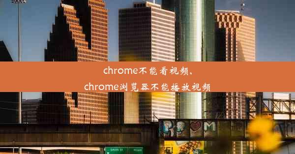 chrome不能看视频,chrome浏览器不能播放视频