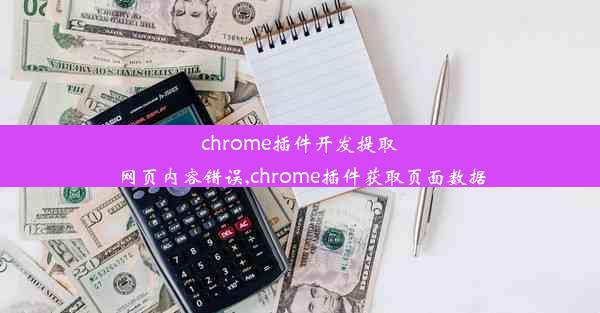 chrome插件开发提取网页内容错误,chrome插件获取页面数据