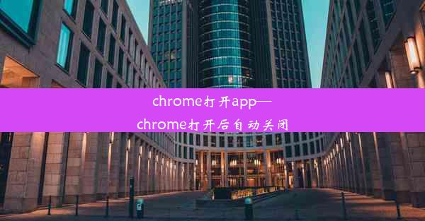 chrome打开app—chrome打开后自动关闭