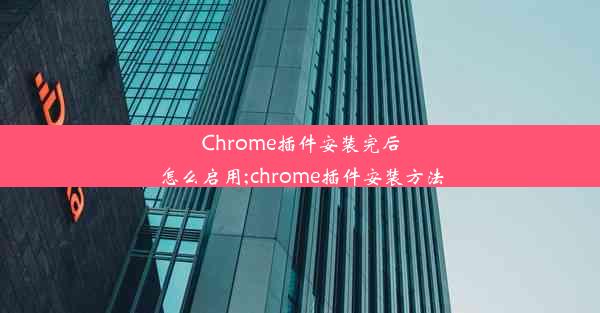 Chrome插件安装完后怎么启用;chrome插件安装方法