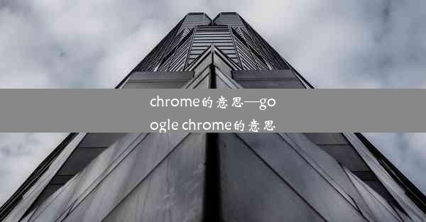 chrome的意思—google chrome的意思