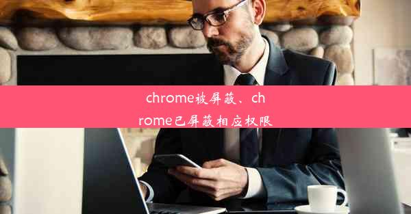 chrome被屏蔽、chrome已屏蔽相应权限