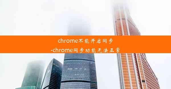 chrome不能开启同步-chrome同步功能无法正常