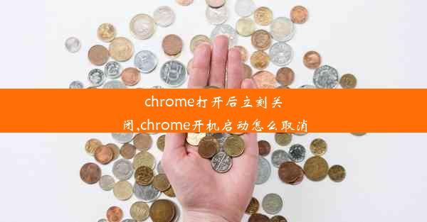 chrome打开后立刻关闭,chrome开机启动怎么取消