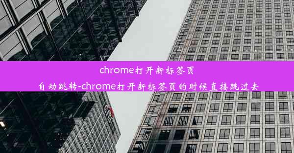 chrome打开新标签页自动跳转-chrome打开新标签页的时候直接跳过去