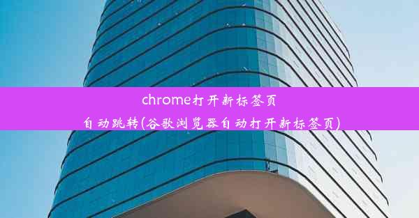 chrome打开新标签页自动跳转(谷歌浏览器自动打开新标签页)