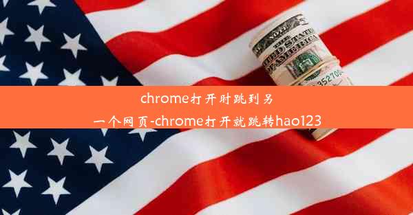 chrome打开时跳到另一个网页-chrome打开就跳转hao123