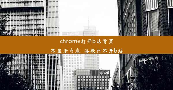 chrome打开b站首页不显示内容_谷歌打不开b站