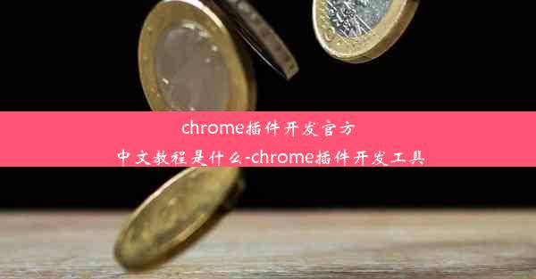 chrome插件开发官方中文教程是什么-chrome插件开发工具