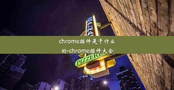 chrome插件是干什么的-chrome插件大全